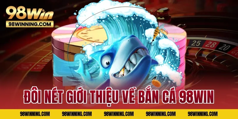 Đôi nét giới thiệu về bắn cá 98WIN