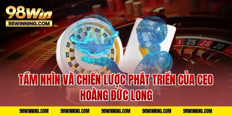 Tầm Nhìn Và Chiến Lược Phát Triển Của CEO Hoàng Đức Long