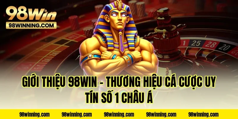 Giới thiệu 98WIN – Thương hiệu cá cược uy tín số 1 Châu Á