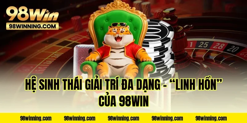 Hệ sinh thái giải trí đa dạng – “Linh hồn” của 98WIN