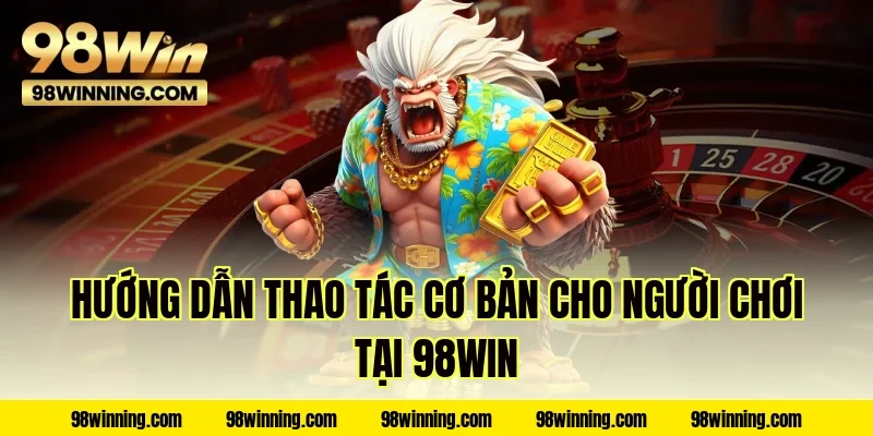 Hướng dẫn thao tác cơ bản cho người chơi tại 98WIN